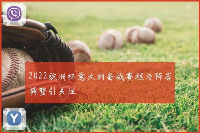 2022欧洲杯意大利备战赛程与阵容调整引关注