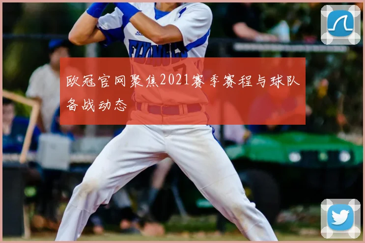 欧冠官网聚焦2021赛季赛程与球队备战动态