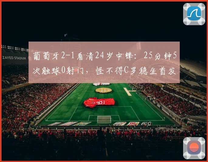 葡萄牙2-1看清24岁中锋：25分钟5次触球0射门，怪不得C罗稳坐首发
