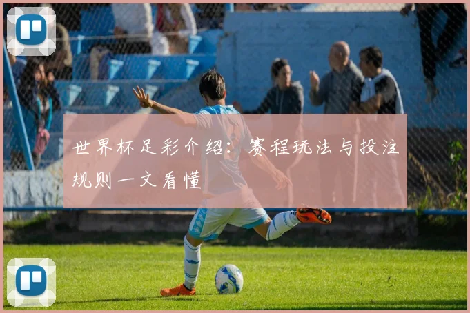 世界杯足彩介绍：赛程玩法与投注规则一文看懂