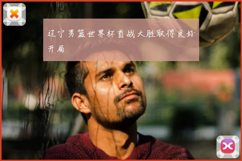 辽宁男篮世界杯首战大胜取得良好开局