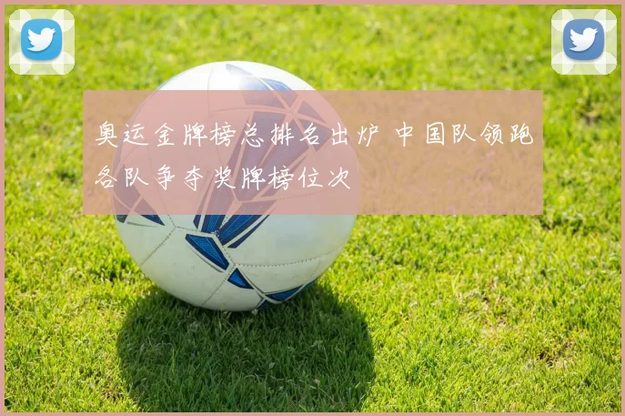 奥运金牌榜总排名出炉 中国队领跑各队争夺奖牌榜位次