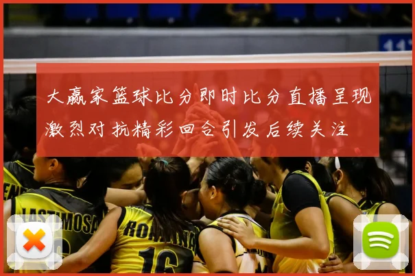 大赢家篮球比分即时比分直播呈现激烈对抗精彩回合引发后续关注