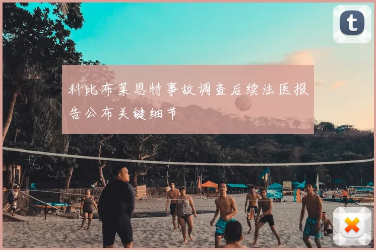 科比布莱恩特事故调查后续法医报告公布关键细节