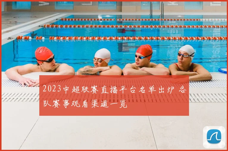2023中超联赛直播平台名单出炉 各队赛事观看渠道一览