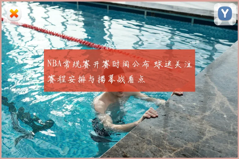 NBA常规赛开赛时间公布 球迷关注赛程安排与揭幕战看点