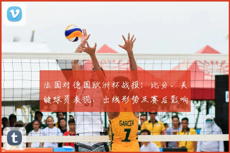 法国对德国欧洲杯战报：比分、关键球员表现、出线形势及赛后影响