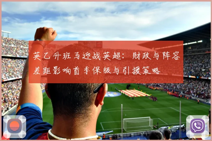 英乙升班马迎战英超：财政与阵容差距影响首季保级与引援策略