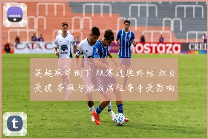 英超冠军倒下 联赛连胜终结 积分受损 争冠与欧战席位争夺受影响
