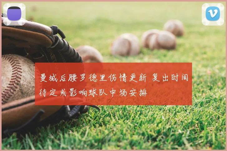 曼城后腰罗德里伤情更新 复出时间待定或影响球队中场安排