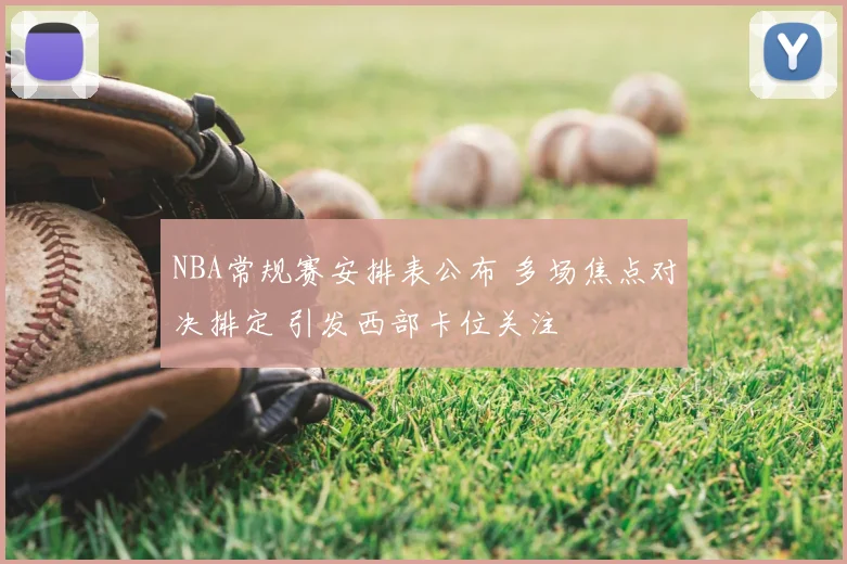 NBA常规赛安排表公布 多场焦点对决排定 引发西部卡位关注