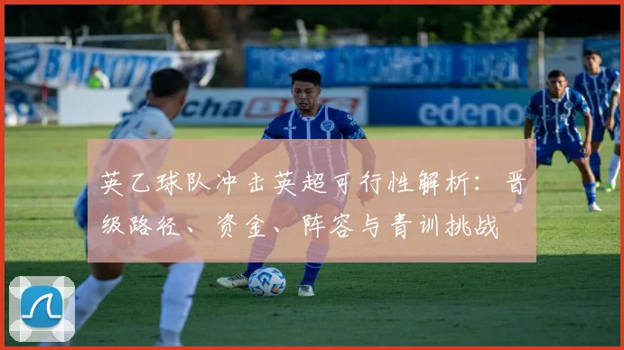 英乙球队冲击英超可行性解析：晋级路径、资金、阵容与青训挑战