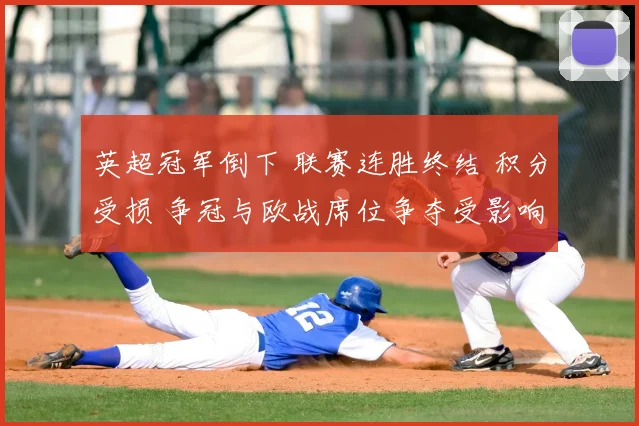 英超冠军倒下 联赛连胜终结 积分受损 争冠与欧战席位争夺受影响