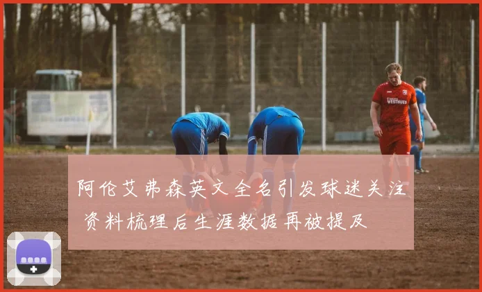 阿伦艾弗森英文全名引发球迷关注 资料梳理后生涯数据再被提及