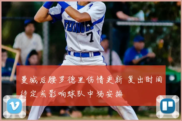 曼城后腰罗德里伤情更新 复出时间待定或影响球队中场安排