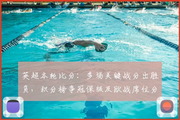 英超本轮比分:多场关键战分出胜负,积分榜争冠保级及欧战席位分化