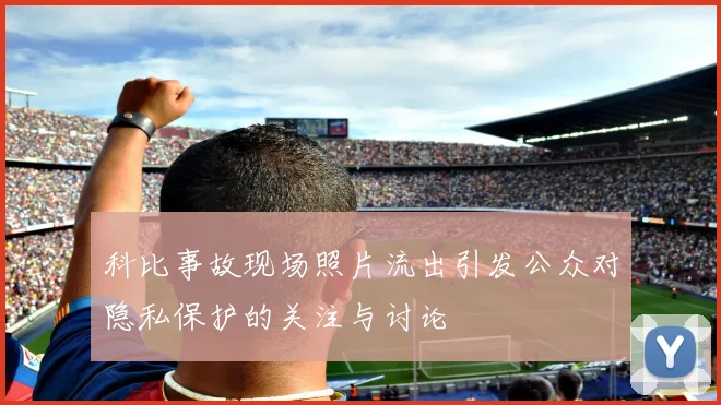 科比事故现场照片流出引发公众对隐私保护的关注与讨论