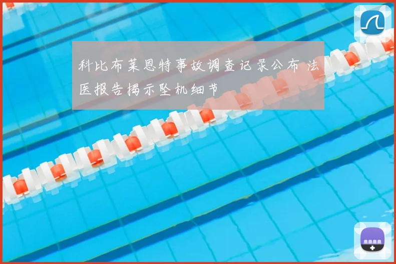 科比布莱恩特事故调查记录公布 法医报告揭示坠机细节
