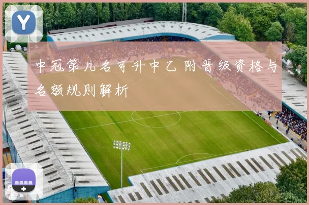 中冠第几名可升中乙 附晋级资格与名额规则解析