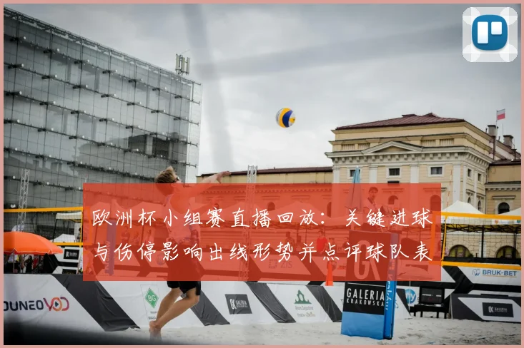 欧洲杯小组赛直播回放：关键进球与伤停影响出线形势并点评球队表现