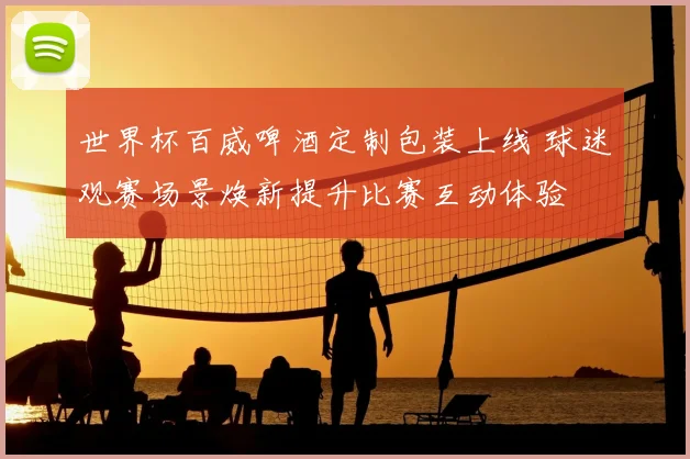 世界杯百威啤酒定制包装上线 球迷观赛场景焕新提升比赛互动体验