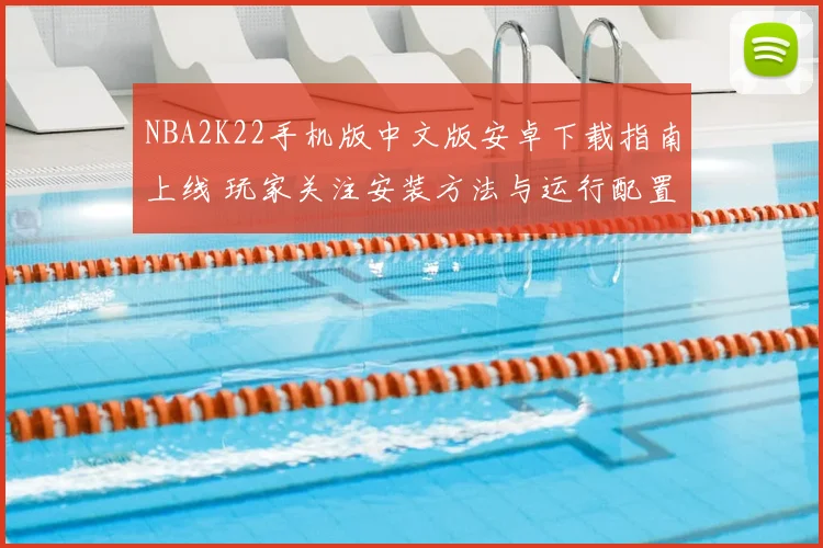 NBA2K22手机版中文版安卓下载指南上线 玩家关注安装方法与运行配置