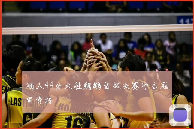 湖人44分大胜鹈鹕晋级决赛冲击冠军资格