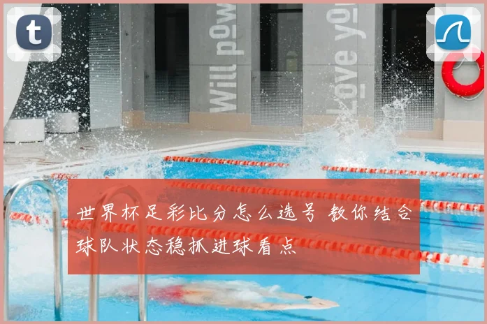 世界杯足彩比分怎么选号 教你结合球队状态稳抓进球看点