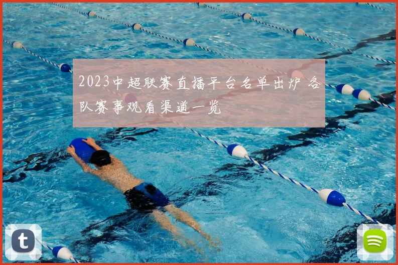 2023中超联赛直播平台名单出炉 各队赛事观看渠道一览