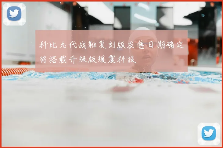 科比九代战靴复刻版发售日期确定将搭载升级版缓震科技