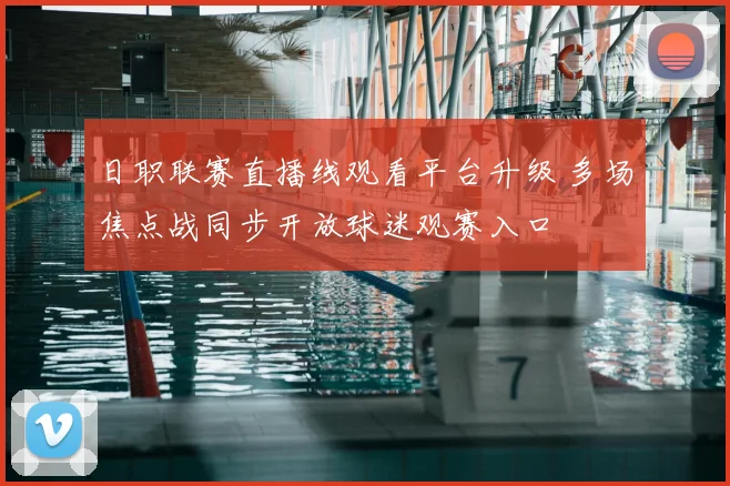 日职联赛直播线观看平台升级 多场焦点战同步开放球迷观赛入口