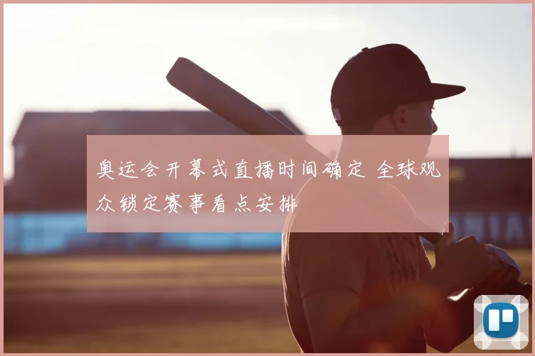 奥运会开幕式直播时间确定 全球观众锁定赛事看点安排