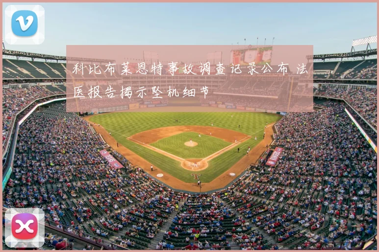 科比布莱恩特事故调查记录公布 法医报告揭示坠机细节