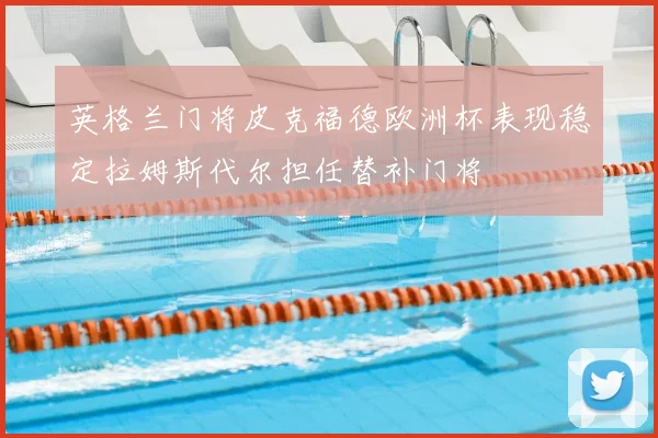 英格兰门将皮克福德欧洲杯表现稳定拉姆斯代尔担任替补门将