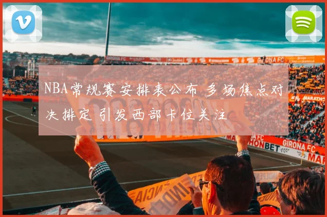 NBA常规赛安排表公布 多场焦点对决排定 引发西部卡位关注