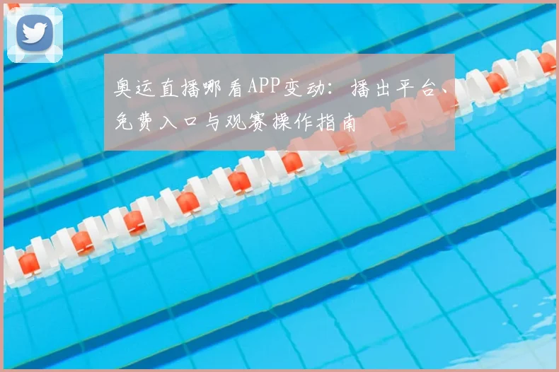 奥运直播哪看APP变动：播出平台、免费入口与观赛操作指南