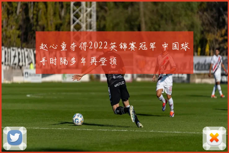赵心童夺得2022英锦赛冠军 中国球手时隔多年再登顶